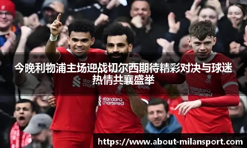 今晚利物浦主场迎战切尔西期待精彩对决与球迷热情共襄盛举