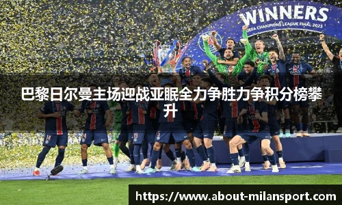 巴黎日尔曼主场迎战亚眠全力争胜力争积分榜攀升